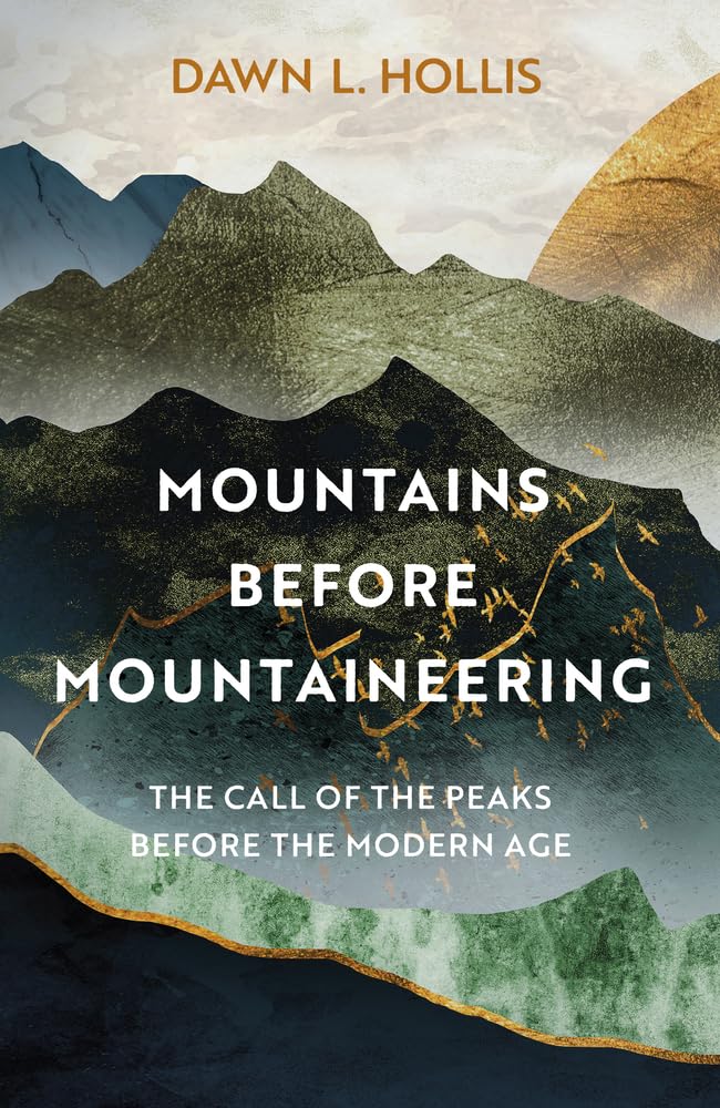 Mountains before Mountaineering- The Call of the Peaks before the Modern Age Hardcover – 2 May 2024 by Dawn L. Hollis